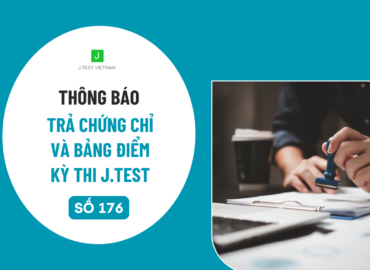 THÔNG BÁO LỊCH TRẢ CHỨNG CHỈ VÀ BẢNG ĐIỂM KỲ THI J.TEST SỐ 176