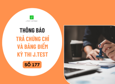 THÔNG BÁO LỊCH TRẢ CHỨNG CHỈ VÀ BẢNG ĐIỂM KỲ THI J.TEST SỐ 177