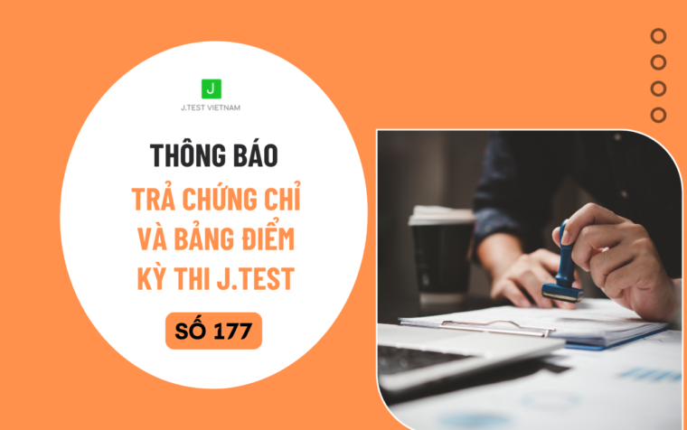 THÔNG BÁO LỊCH TRẢ CHỨNG CHỈ VÀ BẢNG ĐIỂM KỲ THI J.TEST SỐ 177