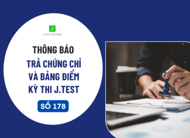 THÔNG BÁO LỊCH TRẢ CHỨNG CHỈ VÀ BẢNG ĐIỂM KỲ THI J.TEST SỐ 178