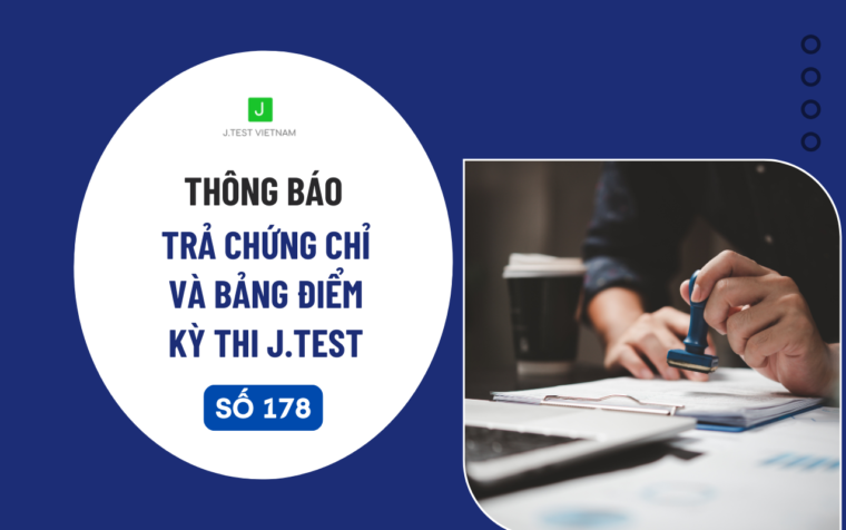 THÔNG BÁO LỊCH TRẢ CHỨNG CHỈ VÀ BẢNG ĐIỂM KỲ THI J.TEST SỐ 178