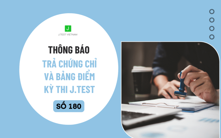 THÔNG BÁO LỊCH TRẢ CHỨNG CHỈ VÀ BẢNG ĐIỂM KỲ THI J.TEST SỐ 180