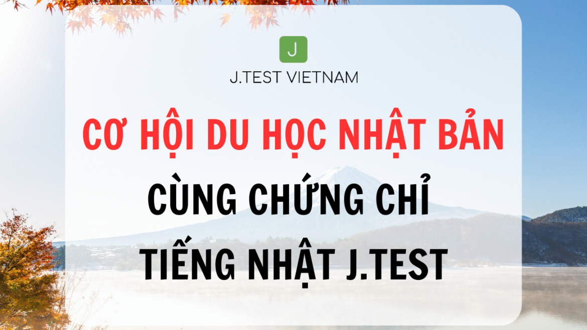 CƠ HỘI DU HỌC NHẬT BẢN CÙNG CHỨNG CHỈ TIẾNG NHẬT J.TEST