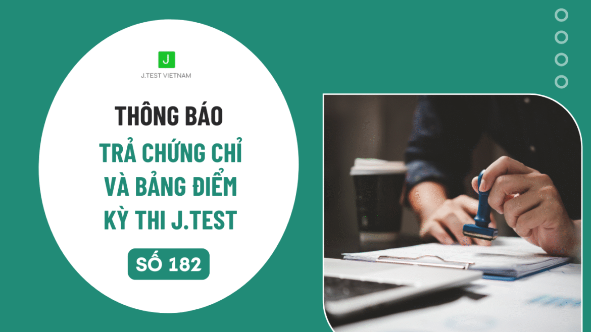 THÔNG BÁO LỊCH TRẢ CHỨNG CHỈ VÀ BẢNG ĐIỂM KỲ THI J.TEST SỐ 182