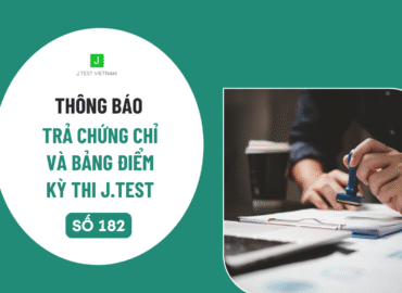 THÔNG BÁO LỊCH TRẢ CHỨNG CHỈ VÀ BẢNG ĐIỂM KỲ THI J.TEST SỐ 182