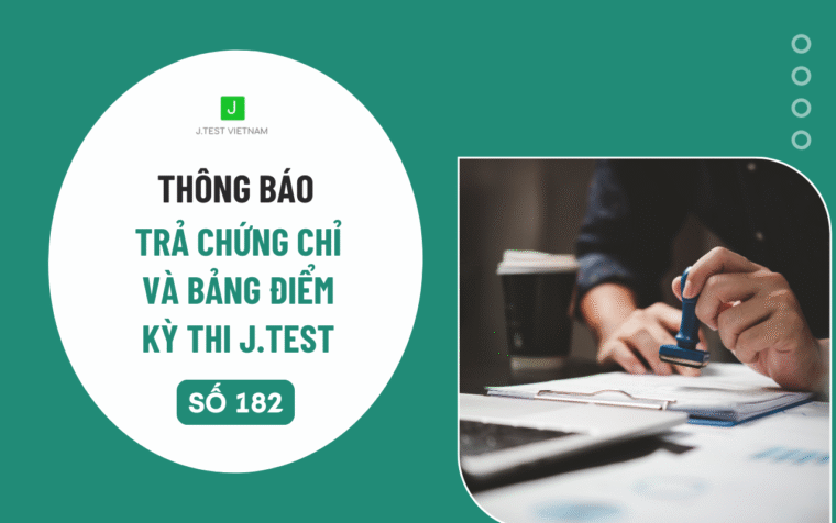THÔNG BÁO LỊCH TRẢ CHỨNG CHỈ VÀ BẢNG ĐIỂM KỲ THI J.TEST SỐ 182