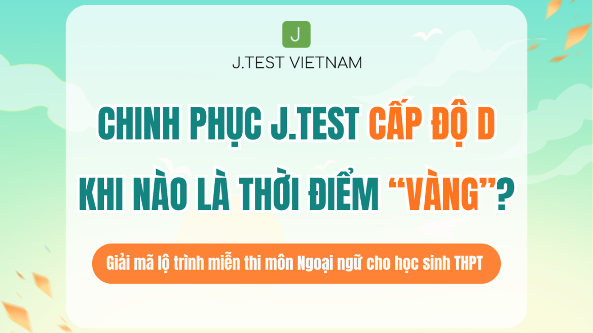 THỜI ĐIỂM VÀNG ĐỂ CHINH PHỤC J.TEST – ĐỪNG ĐỂ “NƯỚC ĐẾN CHÂN MỚI NHẢY”