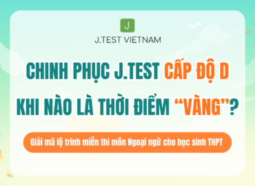 THỜI ĐIỂM VÀNG ĐỂ CHINH PHỤC J.TEST – ĐỪNG ĐỂ “NƯỚC ĐẾN CHÂN MỚI NHẢY”
