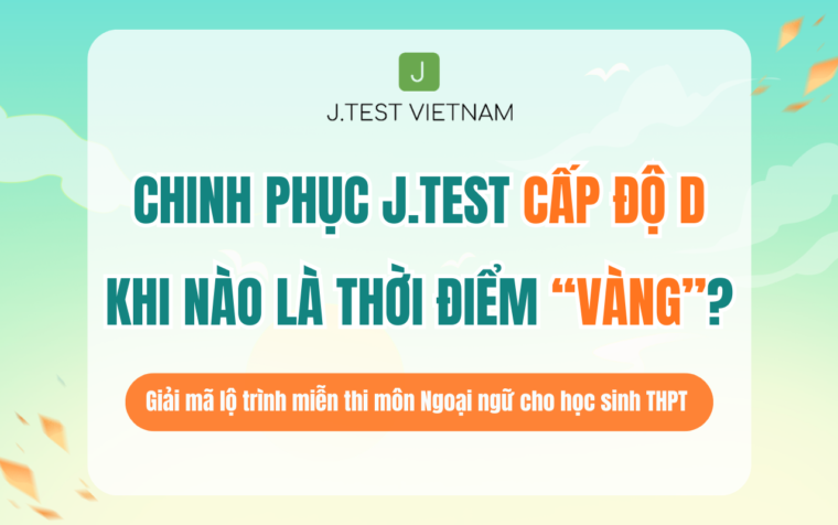 THỜI ĐIỂM VÀNG ĐỂ CHINH PHỤC J.TEST – ĐỪNG ĐỂ “NƯỚC ĐẾN CHÂN MỚI NHẢY”