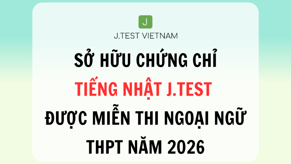 CHỨNG CHỈ J.TEST CẤP D TRỞ LÊN ĐƯỢC MIỄN THI MÔN NGOẠI NGỮ THPT NĂM 2026