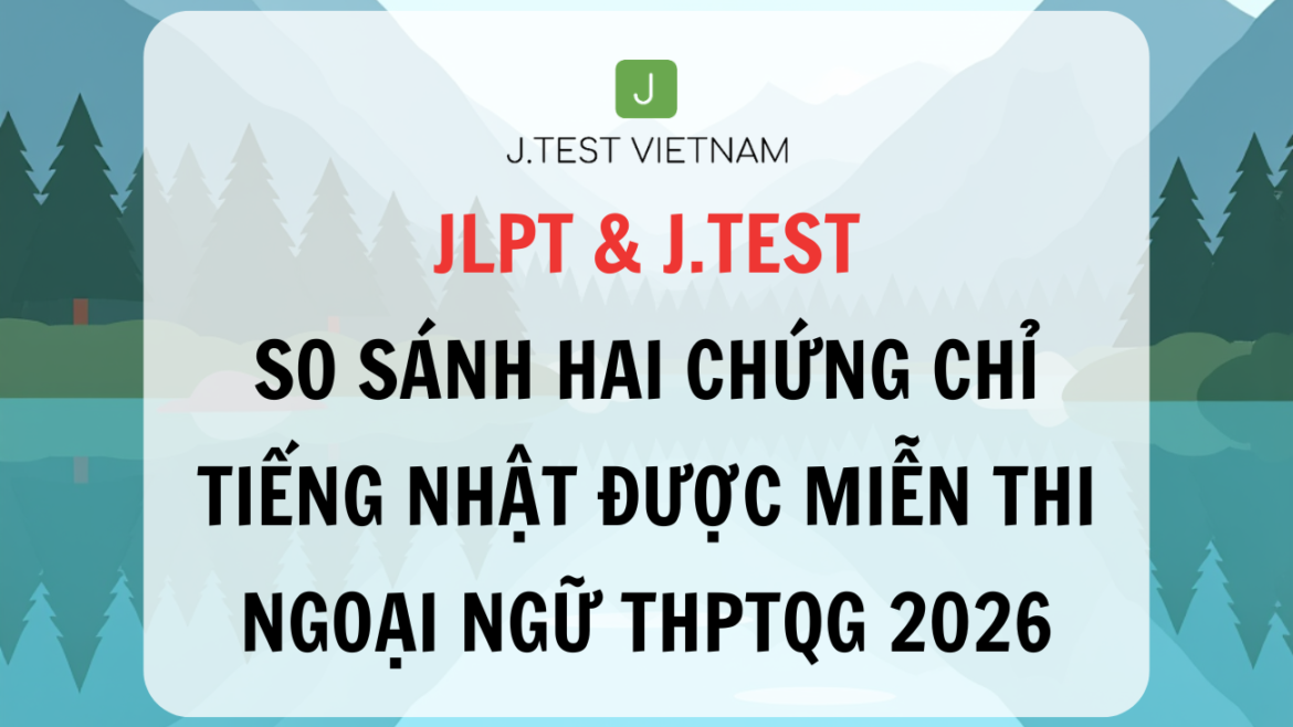 JLPT & J.TEST: KHÁC BIỆT THẾ NÀO? ĐÂU LÀ LỰA CHỌN TỐI ƯU CHO HỌC SINH THPT?