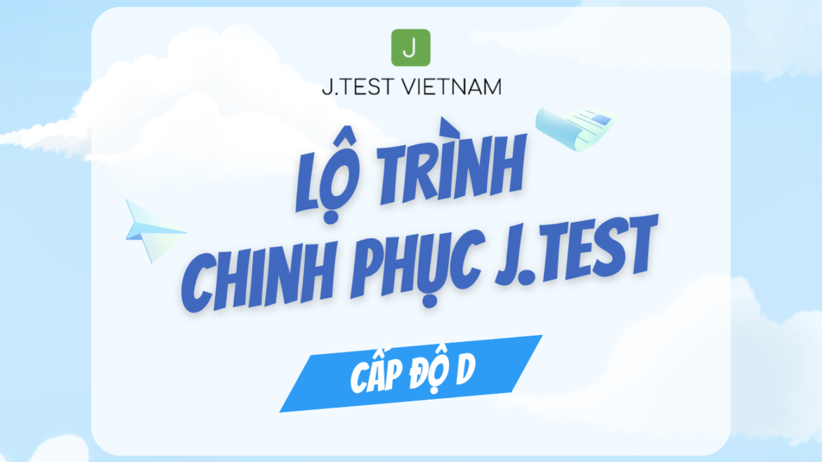 LỘ TRÌNH CHINH PHỤC J.TEST CẤP ĐỘ D – BẮT ĐẦU TỪ ĐÂU?