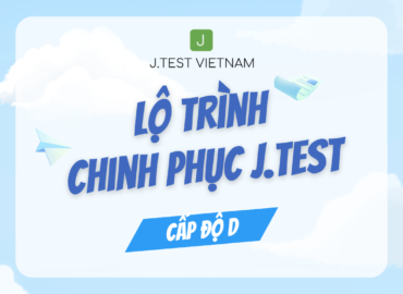 LỘ TRÌNH CHINH PHỤC J.TEST CẤP ĐỘ D – BẮT ĐẦU TỪ ĐÂU?