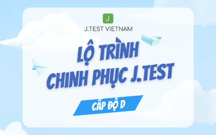 LỘ TRÌNH CHINH PHỤC J.TEST CẤP ĐỘ D – BẮT ĐẦU TỪ ĐÂU?