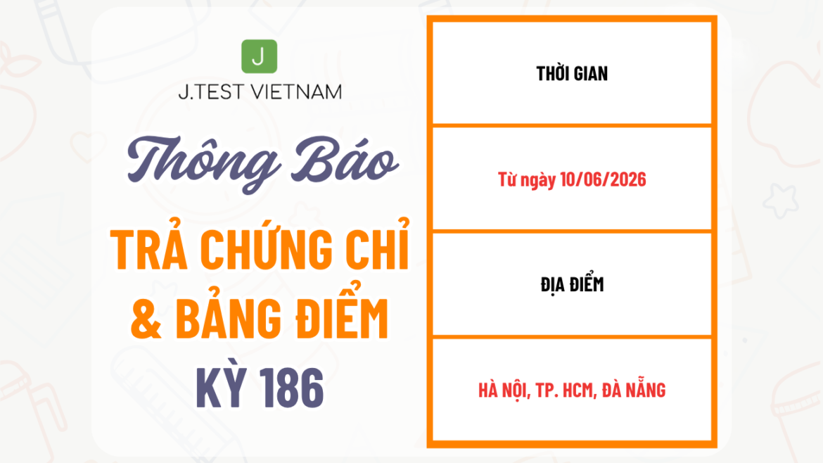THÔNG BÁO LỊCH TRẢ CHỨNG CHỈ KỲ THI J.TEST SỐ 186
