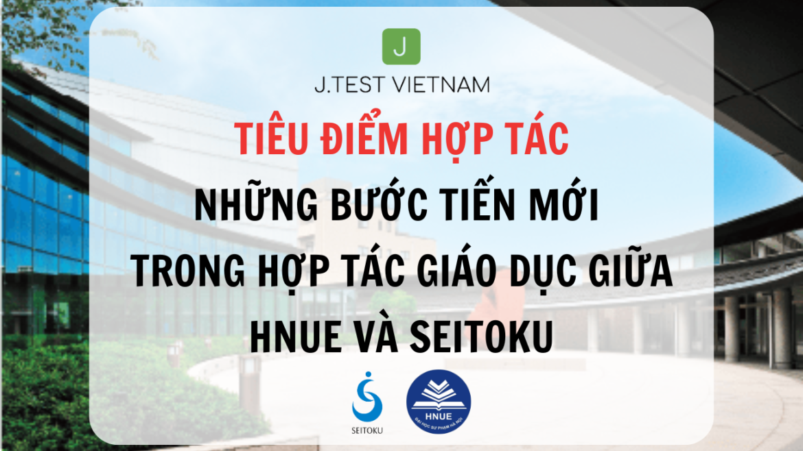 NHỮNG BƯỚC TIẾN MỚI TRONG HỢP TÁC GIÁO DỤC GIỮA HNUE VÀ SEITOKU