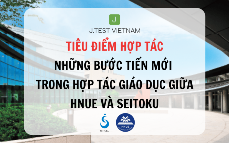 NHỮNG BƯỚC TIẾN MỚI TRONG HỢP TÁC GIÁO DỤC GIỮA HNUE VÀ SEITOKU